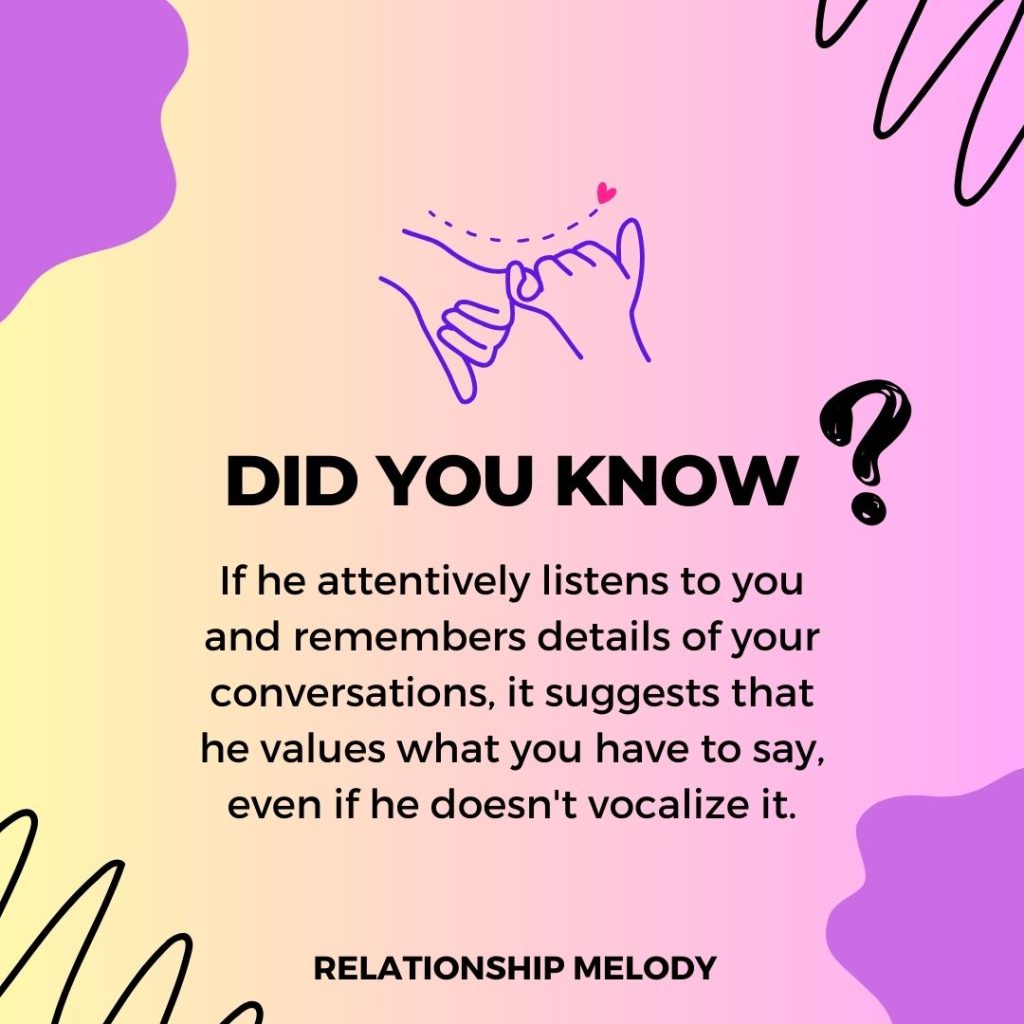 If he attentively listens to you and remembers details of your conversations, it suggests that he values what you have to say, even if he doesn't vocalize it.