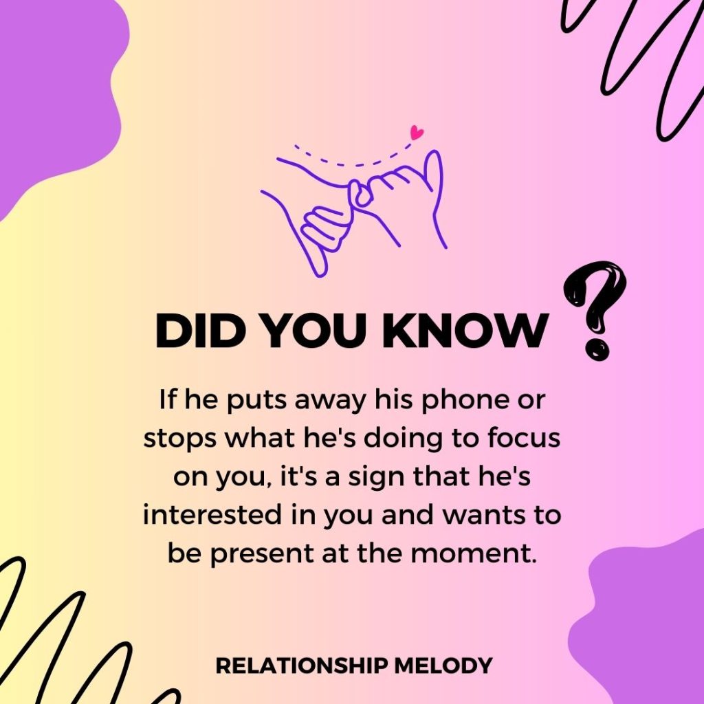 If he puts away his phone or stops what he's doing to focus on you, it's a sign that he's interested in you and wants to be present at the moment.