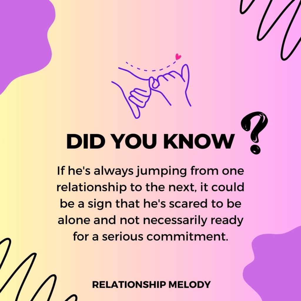 If he's always jumping from one relationship to the next, it could be a sign that he's scared to be alone and not necessarily ready for a serious commitment.