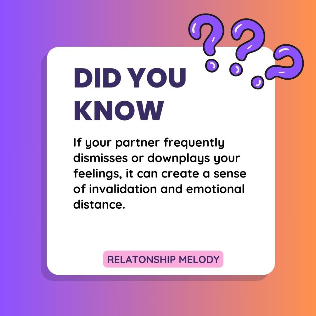 If your partner frequently dismisses or downplays your feelings, it can create a sense of invalidation and emotional distance.