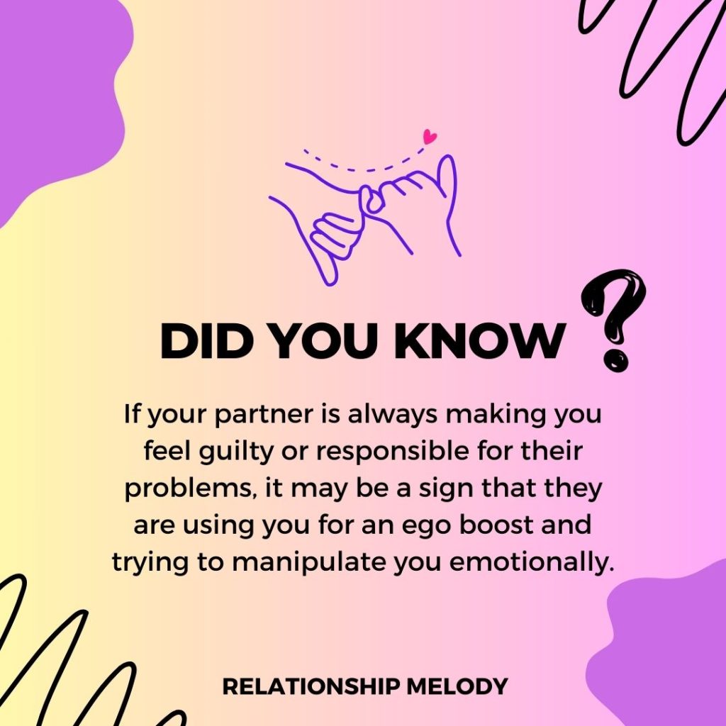 If your partner is always making you feel guilty or responsible for their problems, it may be a sign that they are using you for an ego boost and trying to manipulate you emotionally.