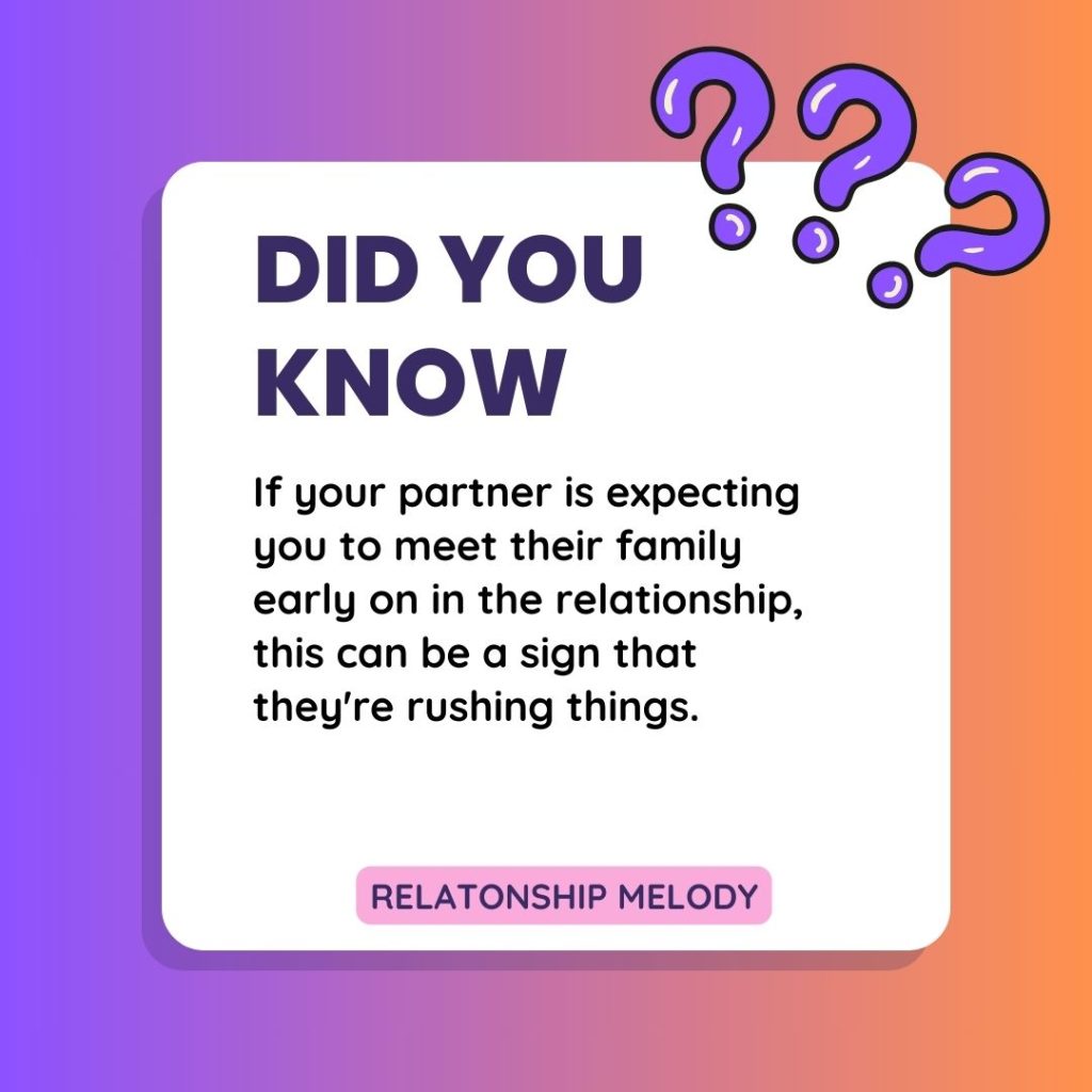 If your partner is expecting you to meet their family early on in the relationship, this can be a sign that they're rushing things.