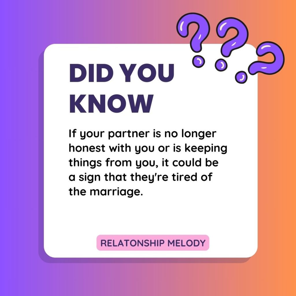 If your partner is no longer honest with you or is keeping things from you, it could be a sign that they're tired of the marriage.