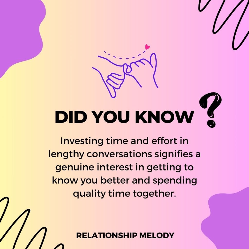 Investing time and effort in lengthy conversations signifies a genuine interest in getting to know you better and spending quality time together.