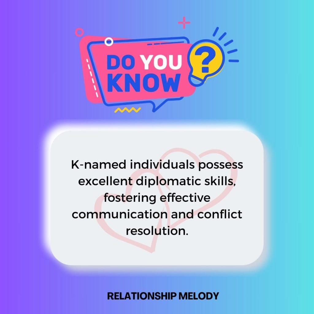 K-named individuals possess excellent diplomatic skills, fostering effective communication and conflict resolution.