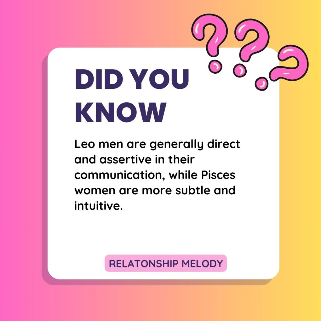Leo men are generally direct and assertive in their communication, while Pisces women are more subtle and intuitive. 