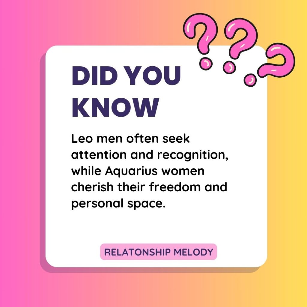 Leo men often seek attention and recognition, while Aquarius women cherish their freedom and personal space. 