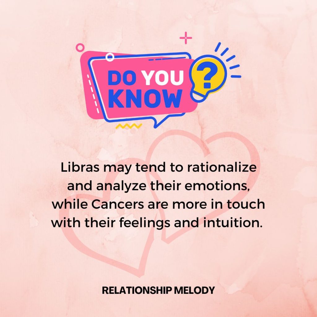 Libras may tend to rationalize and analyze their emotions, while Cancers are more in touch with their feelings and intuition. 
