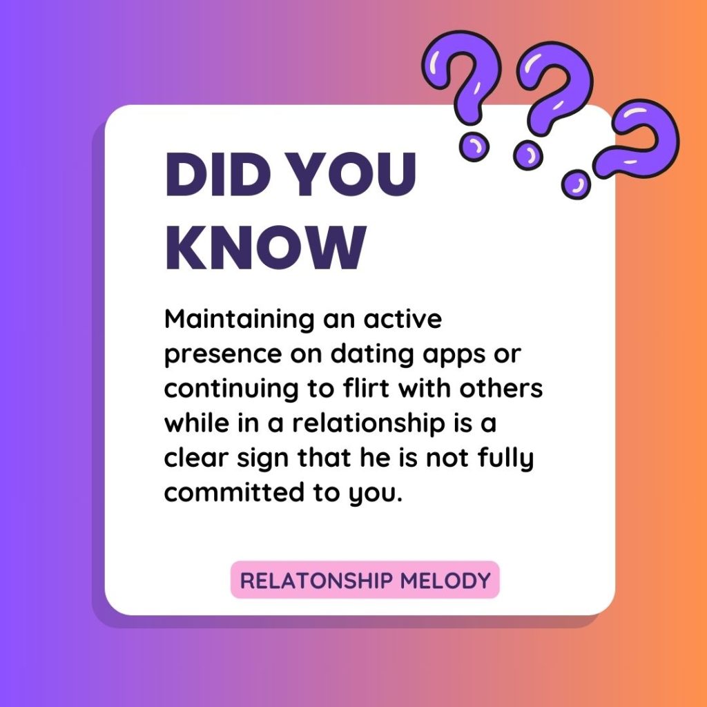 Maintaining an active presence on dating apps or continuing to flirt with others while in a relationship is a clear sign that he is not fully committed to you.