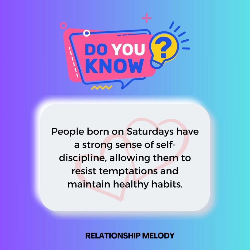People born on Saturdays have a strong sense of self-discipline, allowing them to resist temptations and maintain healthy habits.