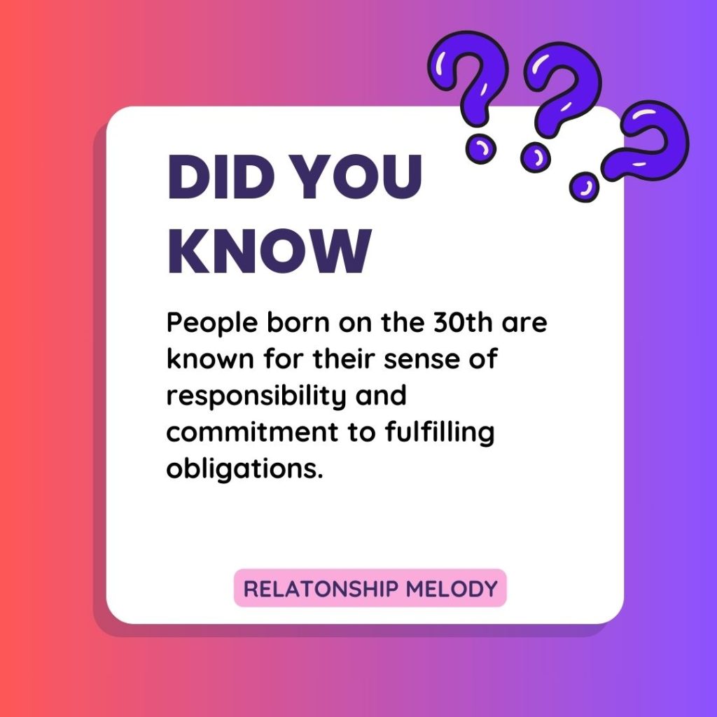 People born on the 30th are known for their sense of responsibility and commitment to fulfilling obligations.