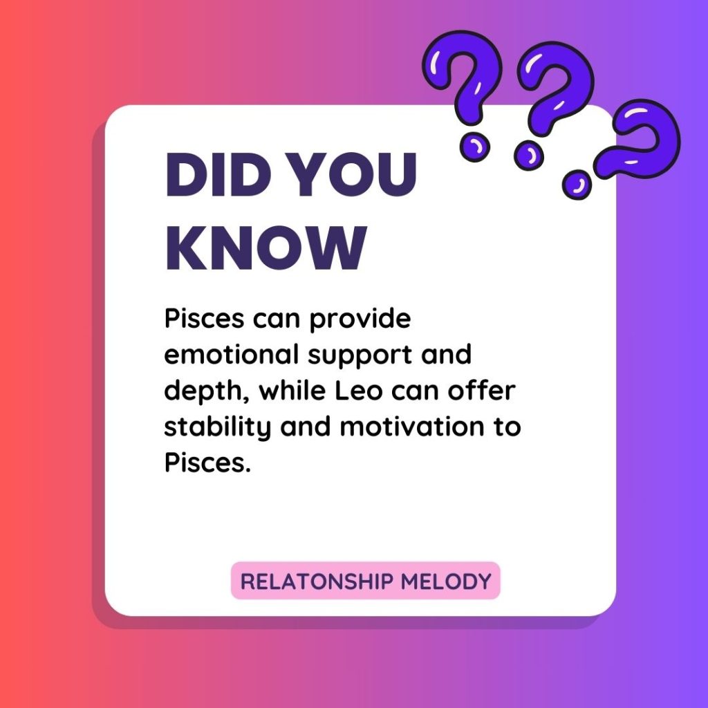 Pisces can provide emotional support and depth, while Leo can offer stability and motivation to Pisces.