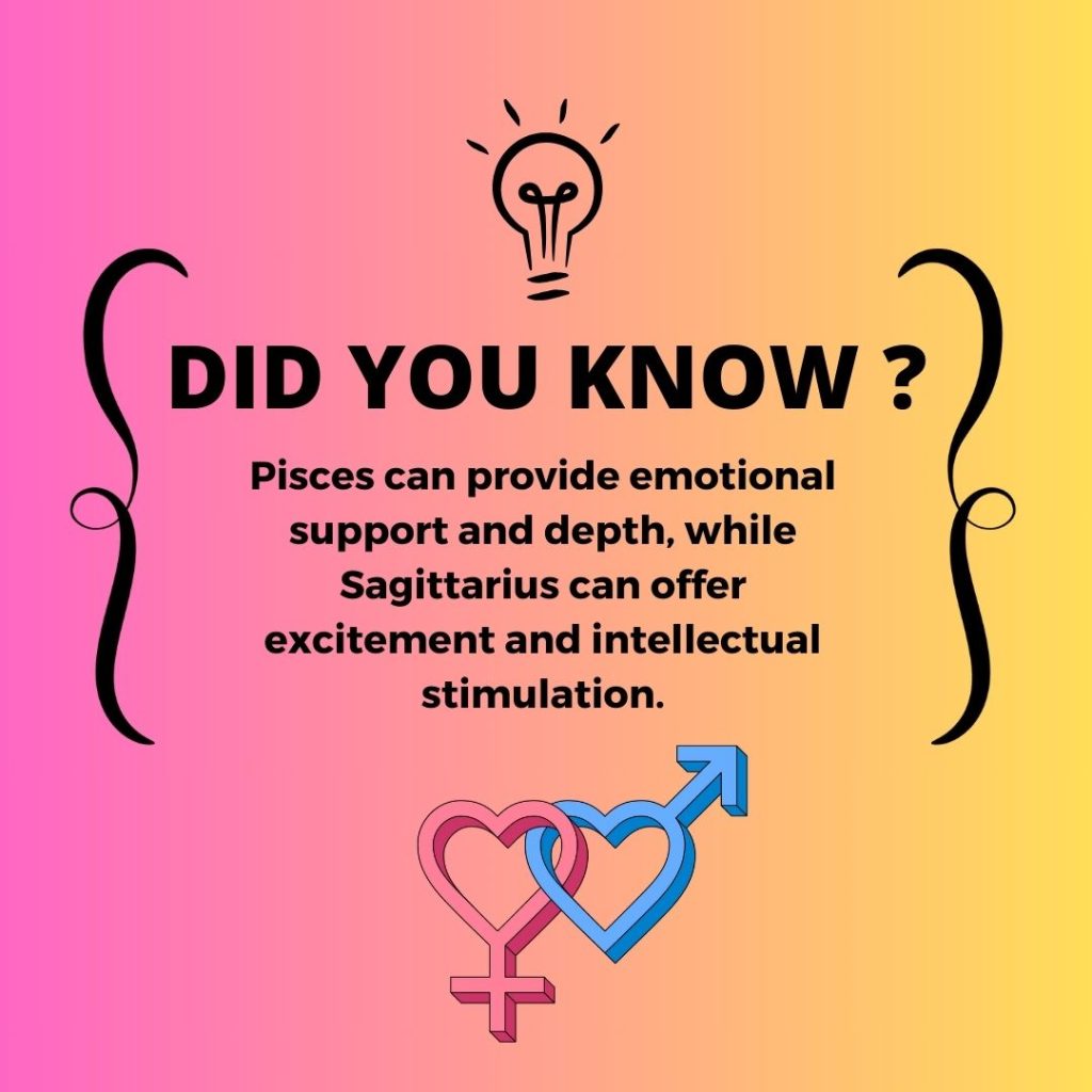Pisces can provide emotional support and depth, while Sagittarius can offer excitement and intellectual stimulation.