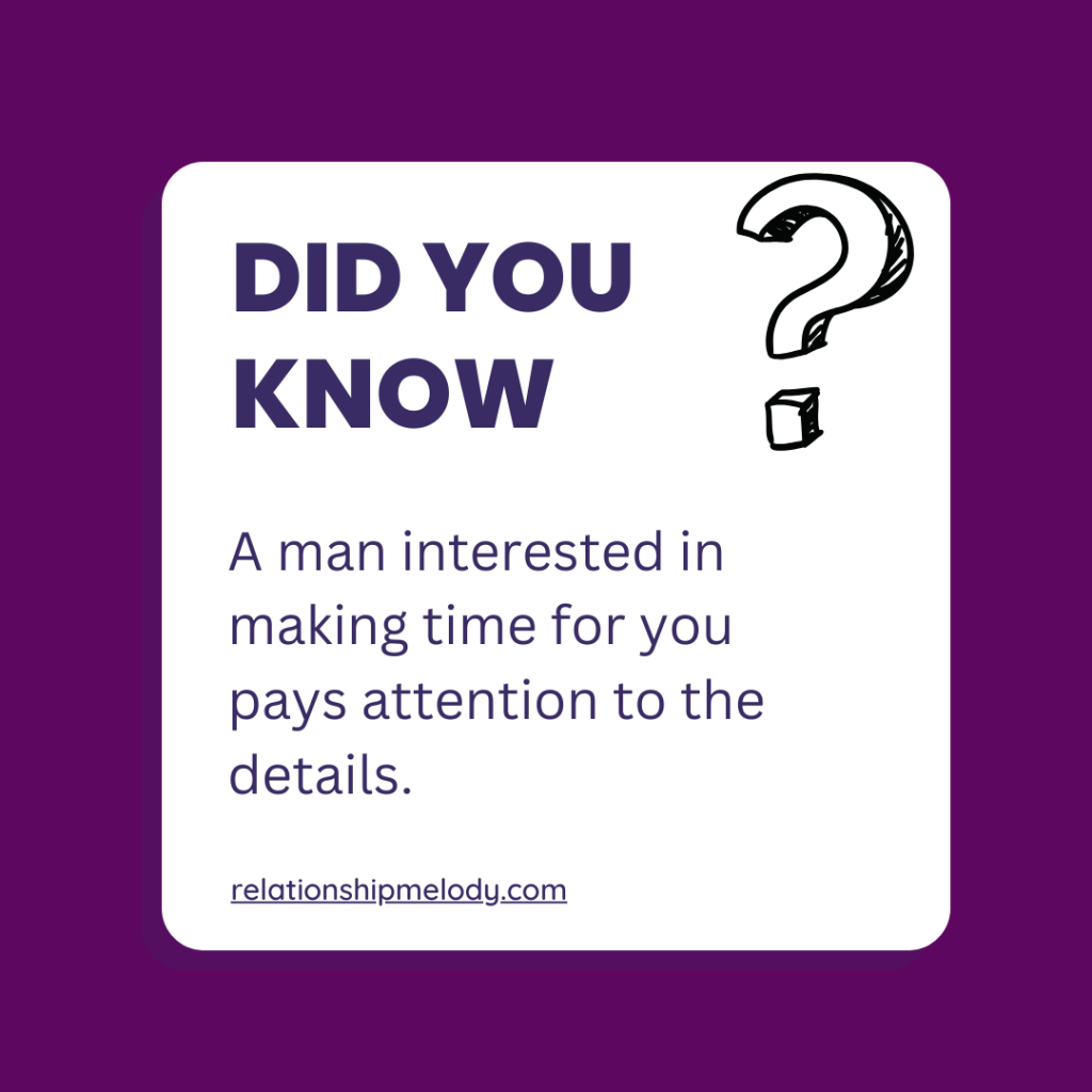 A man interested in making time for you pays attention to the details. 