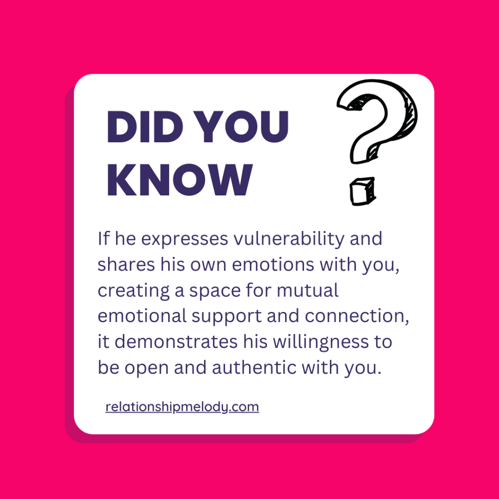 If he expresses vulnerability and shares his own emotions with you, creating a space for mutual emotional support and connection, it demonstrates his willingness to be open and authentic with you.