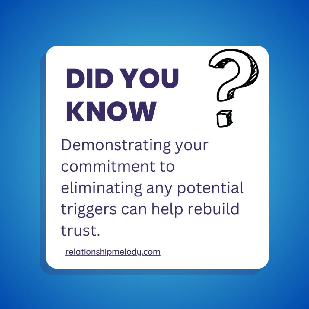 Demonstrating your commitment to eliminating any potential triggers can help rebuild trust.