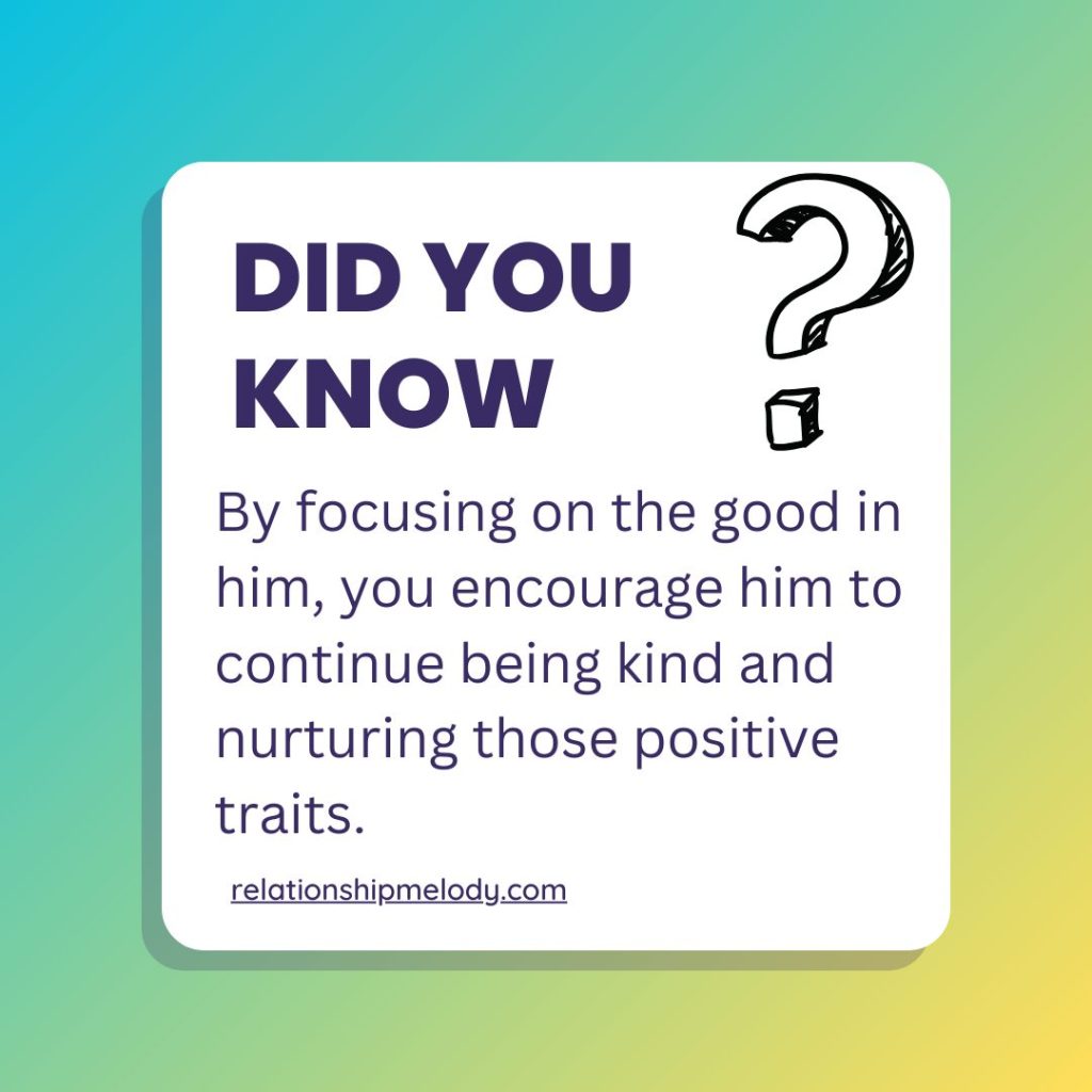 By focusing on the good in him, you encourage him to continue being kind and nurturing those positive traits.