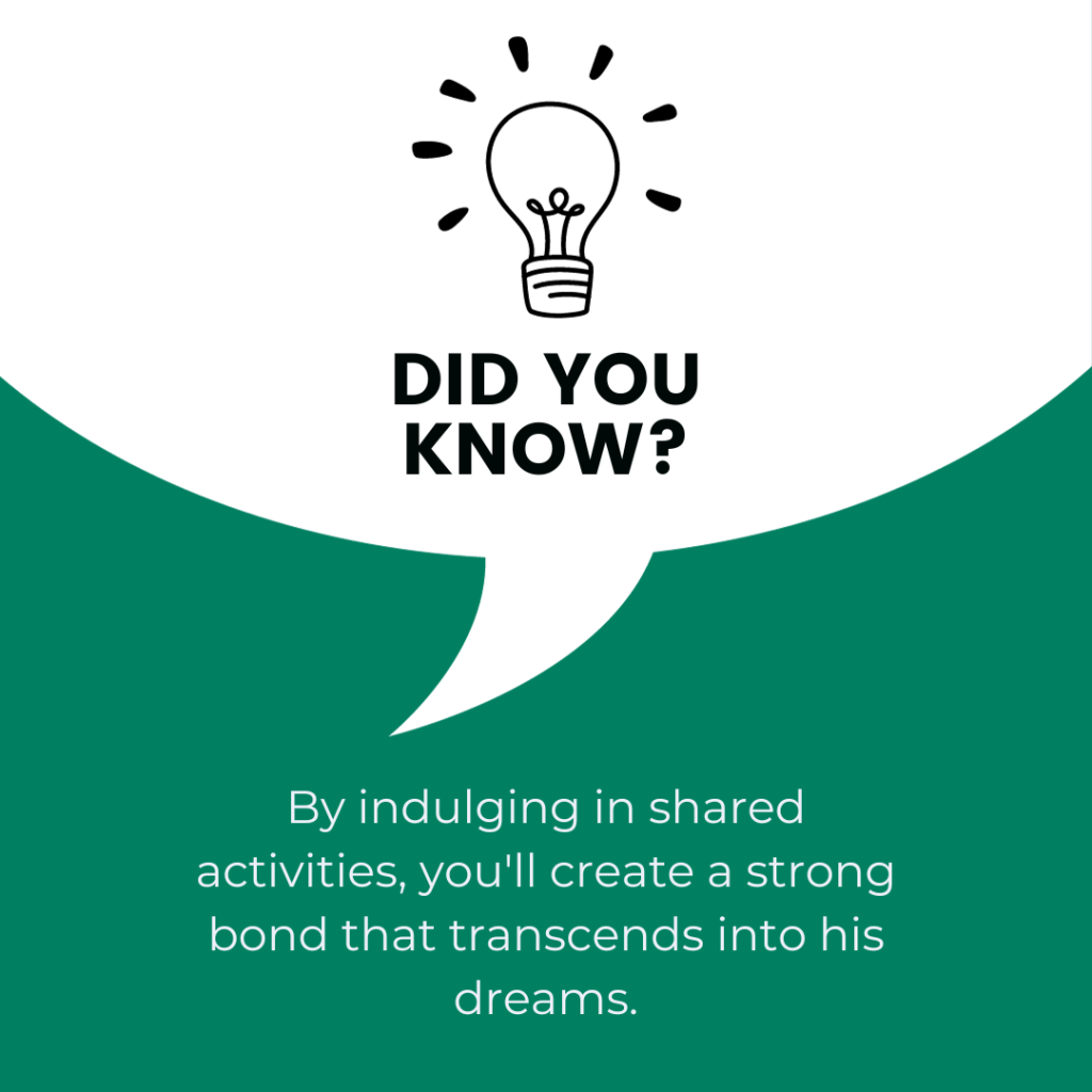 By indulging in shared activities, you'll create a strong bond that transcends into his dreams.