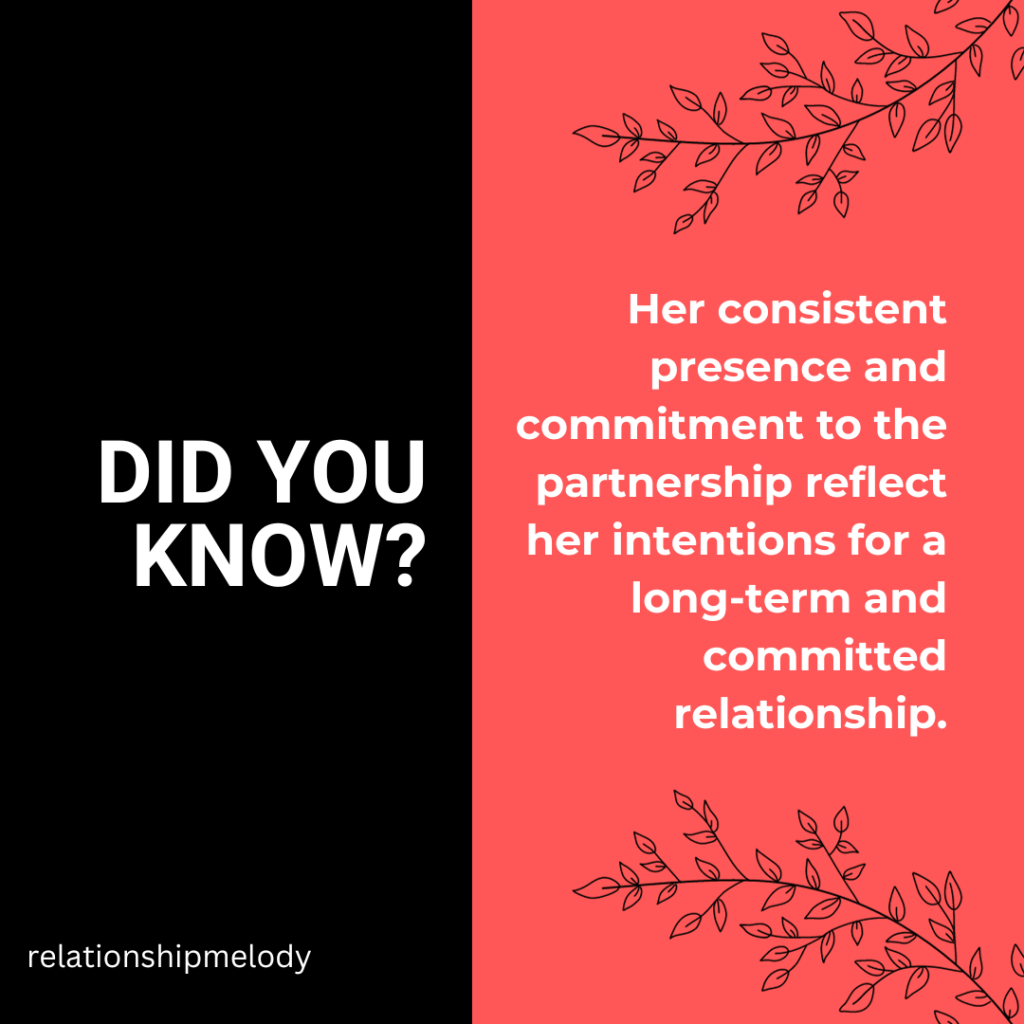Her consistent presence and commitment to the partnership reflect her intentions for a long-term and committed relationship.