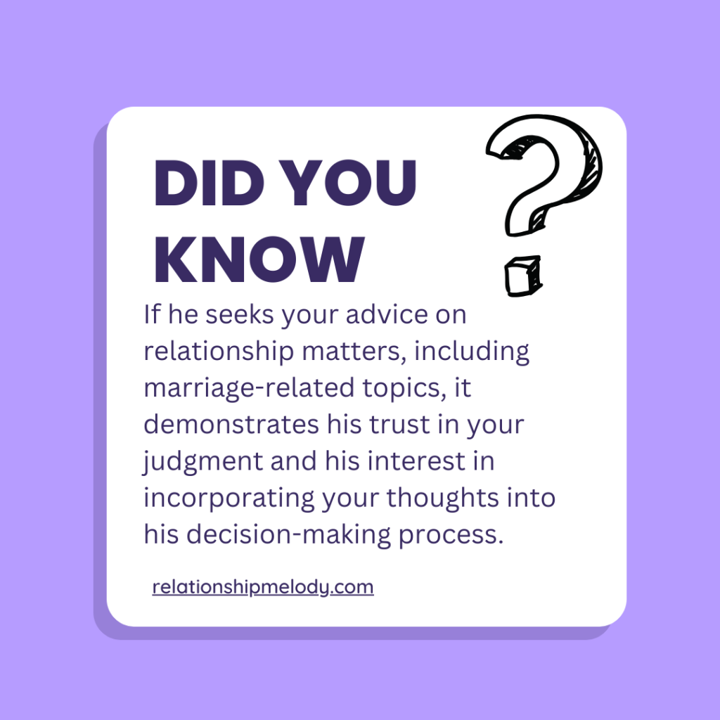 If he seeks your advice on relationship matters, including marriage-related topics, it demonstrates his trust in your judgment and his interest in incorporating your thoughts into his decision-making process.