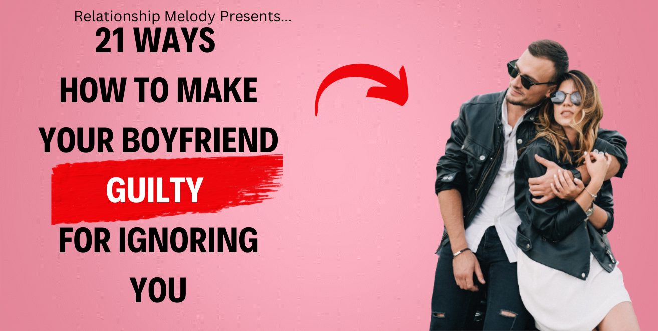 21 Ways How to Make Your Boyfriend Guilty for Ignoring You