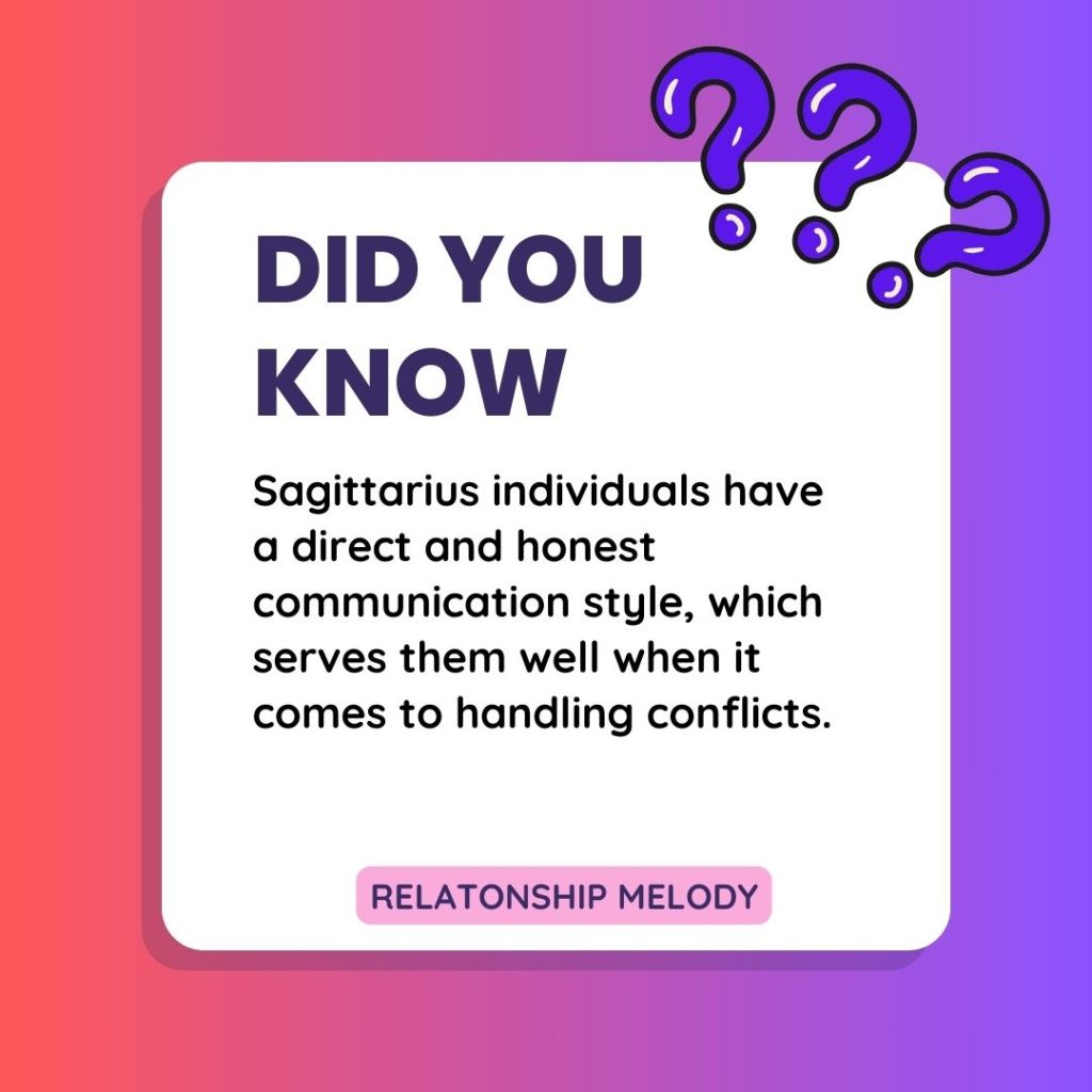 Sagittarius individuals have a direct and honest communication style, which serves them well when it comes to handling conflicts.