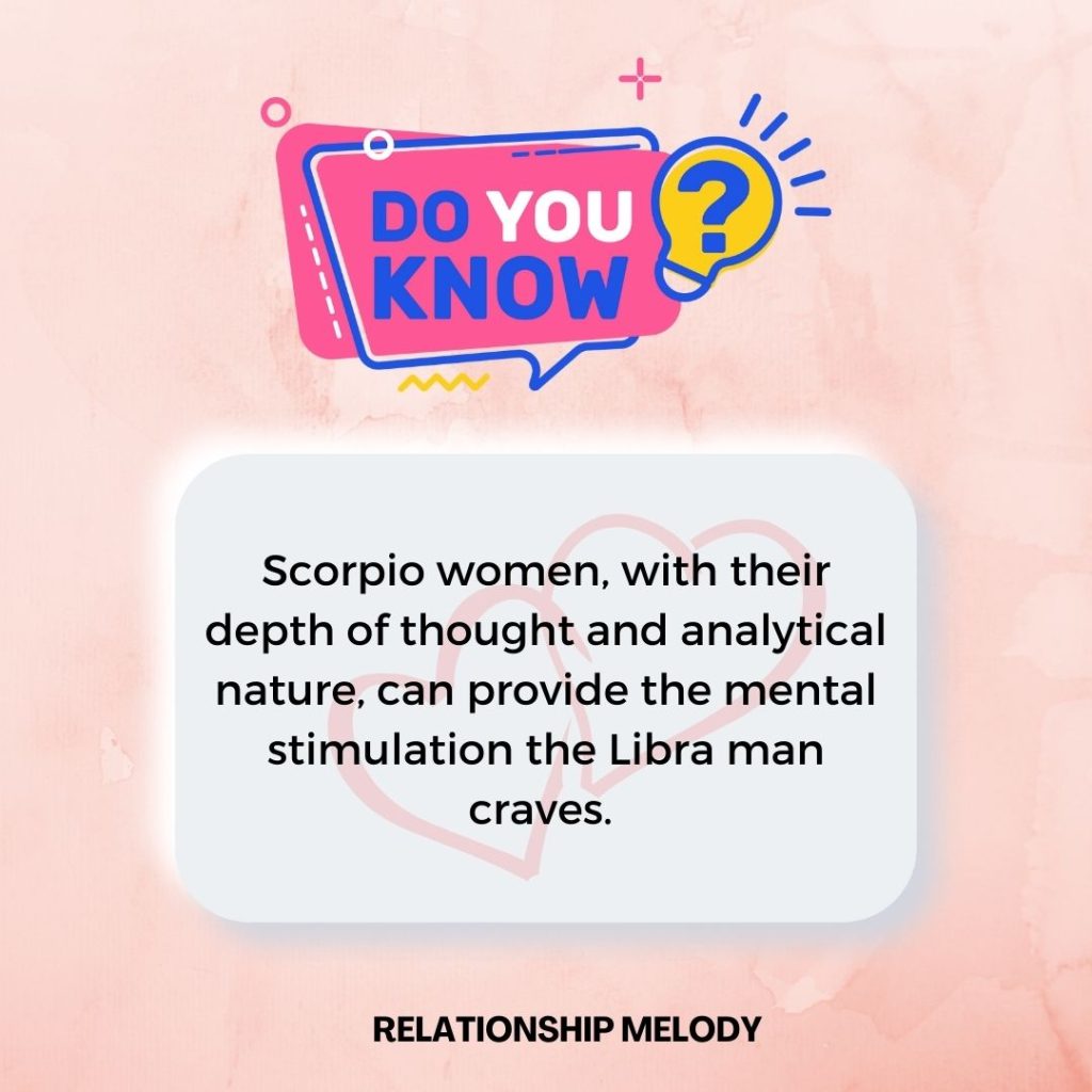 Scorpio women, with their depth of thought and analytical nature, can provide the mental stimulation the Libra man craves. 