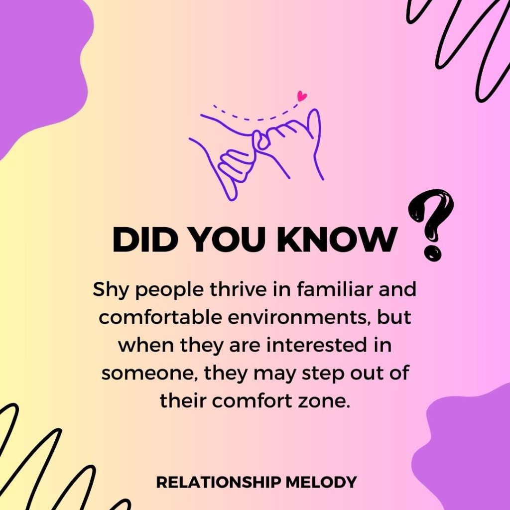Shy people thrive in familiar and comfortable environments, but when they are interested in someone, they may step out of their comfort zone.