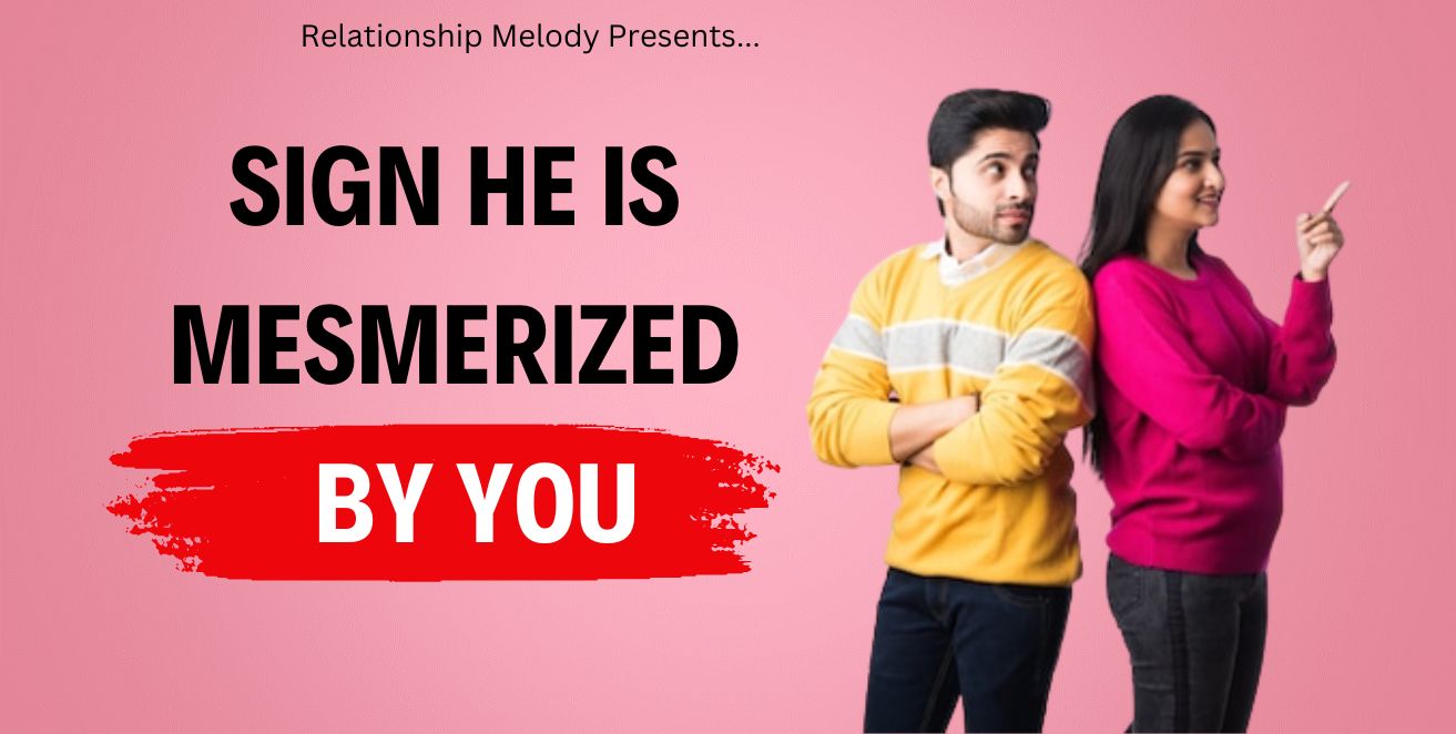 Signs he is mesmerized by you