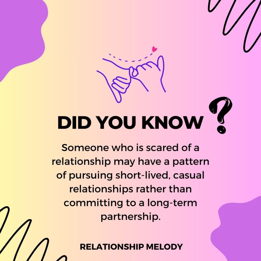 Someone who is scared of a relationship may have a pattern of pursuing short-lived, casual relationships rather than committing to a long-term partnership.