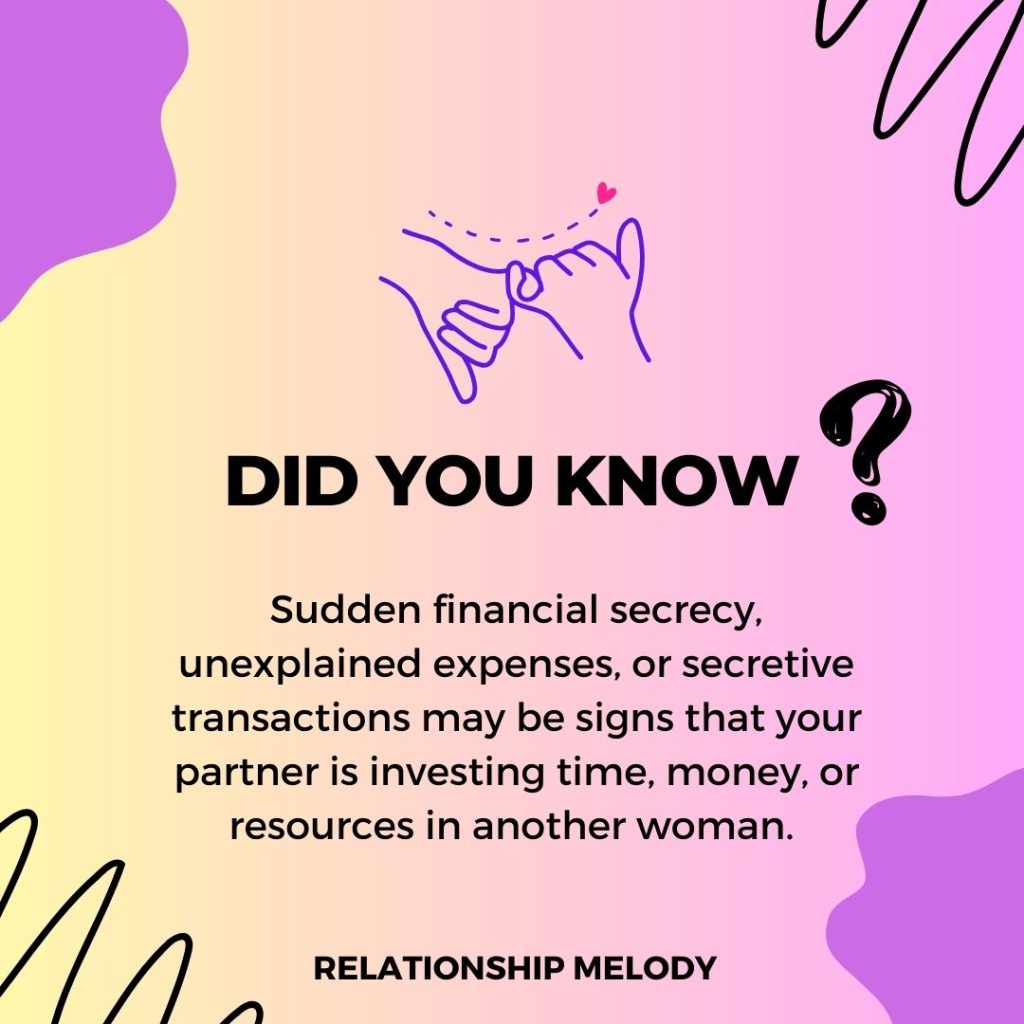 Sudden financial secrecy, unexplained expenses, or secretive transactions may be signs that your partner is investing time, money, or resources in another woman. 