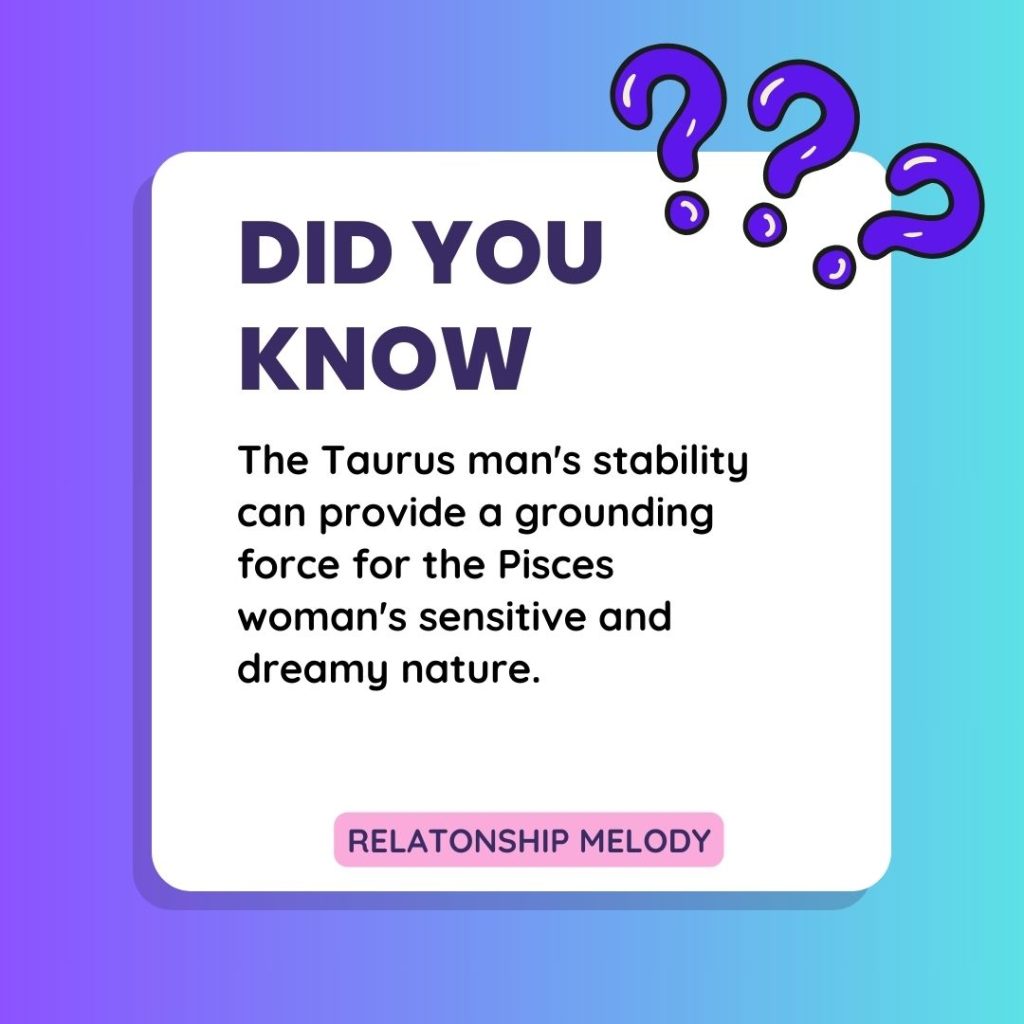 The Taurus man's stability can provide a grounding force for the Pisces woman's sensitive and dreamy nature.
