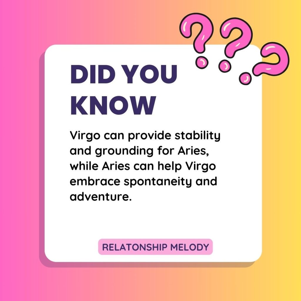 Virgo can provide stability and grounding for Aries, while Aries can help Virgo embrace spontaneity and adventure.