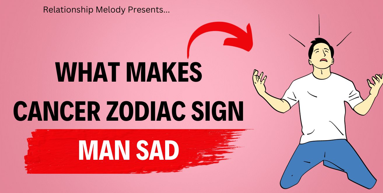 What Makes Cancer Zodiac Sign Man Sad
