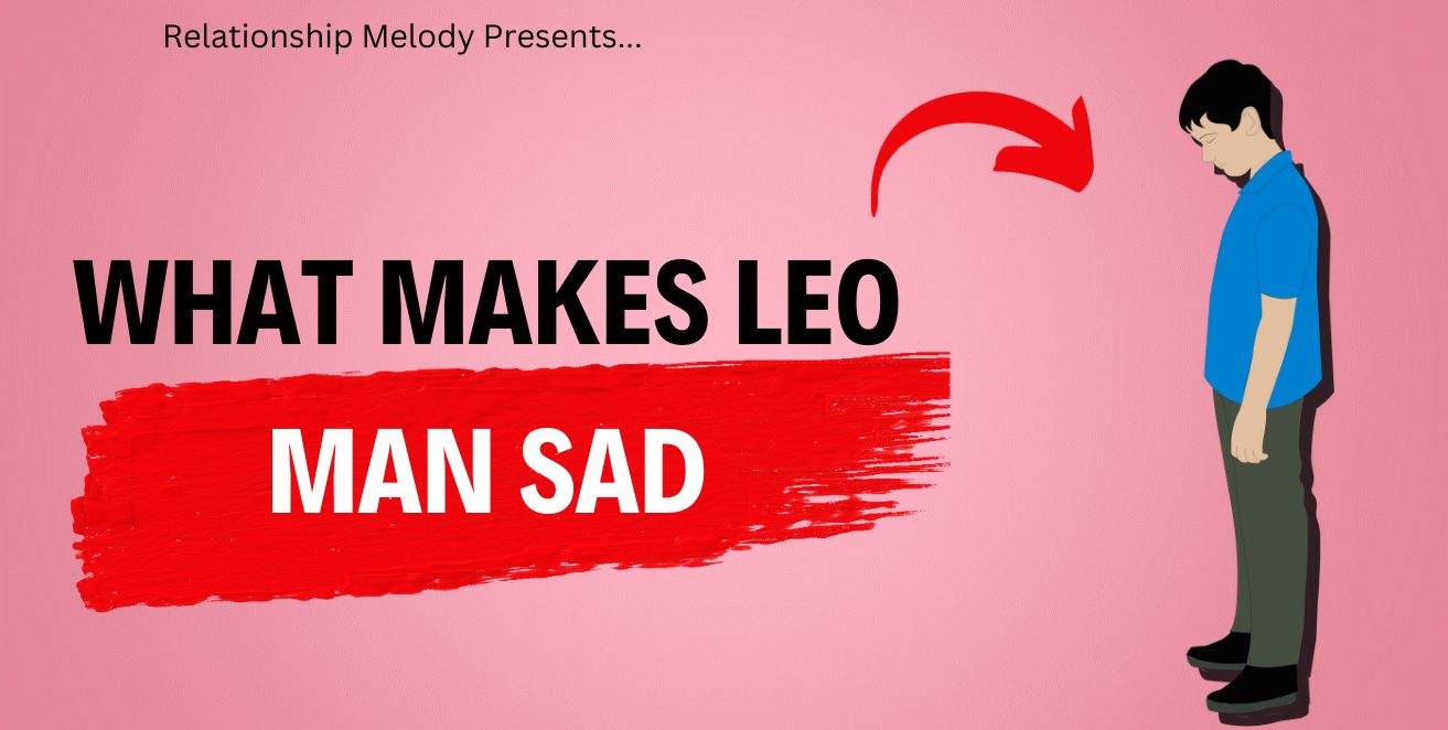 What Makes Leo Man Sad