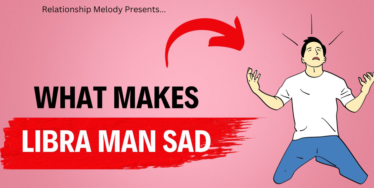What Makes Libra Man Sad