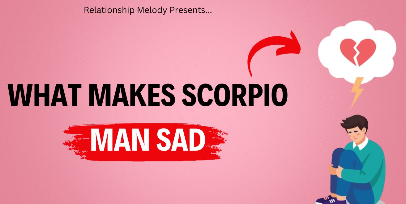 What Makes Scorpio Man Sad
