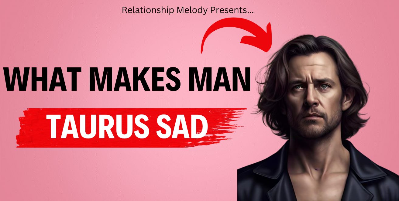 What Makes Taurus Man Sad