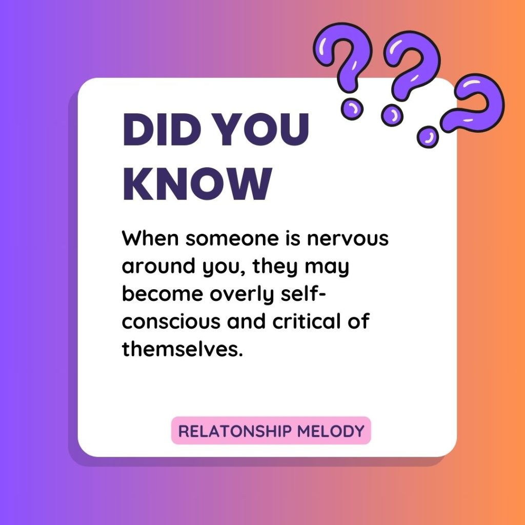 When someone is nervous around you, they may become overly self-conscious and critical of themselves.