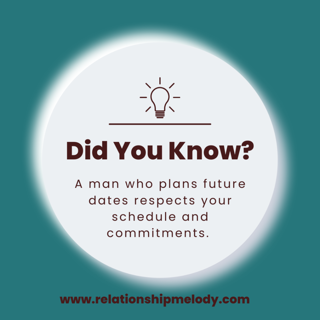 A man who plans future dates respects your schedule and commitments. 