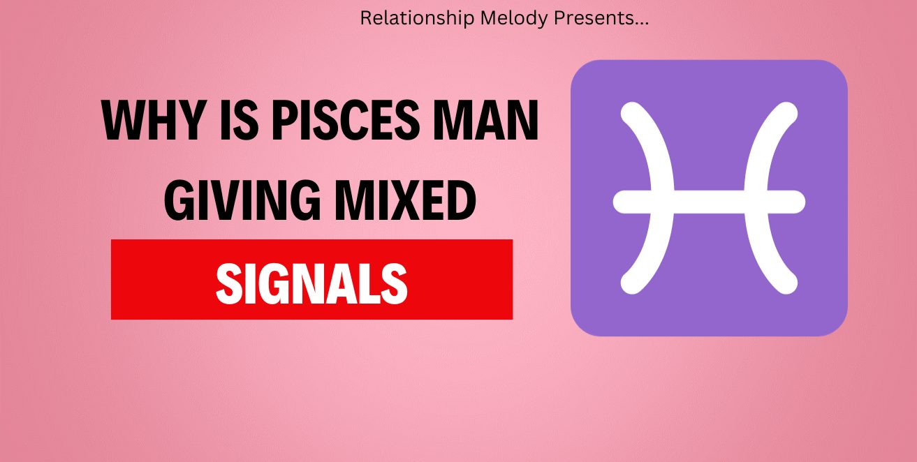 Why Is Pisces Man Giving Mixed Signals
