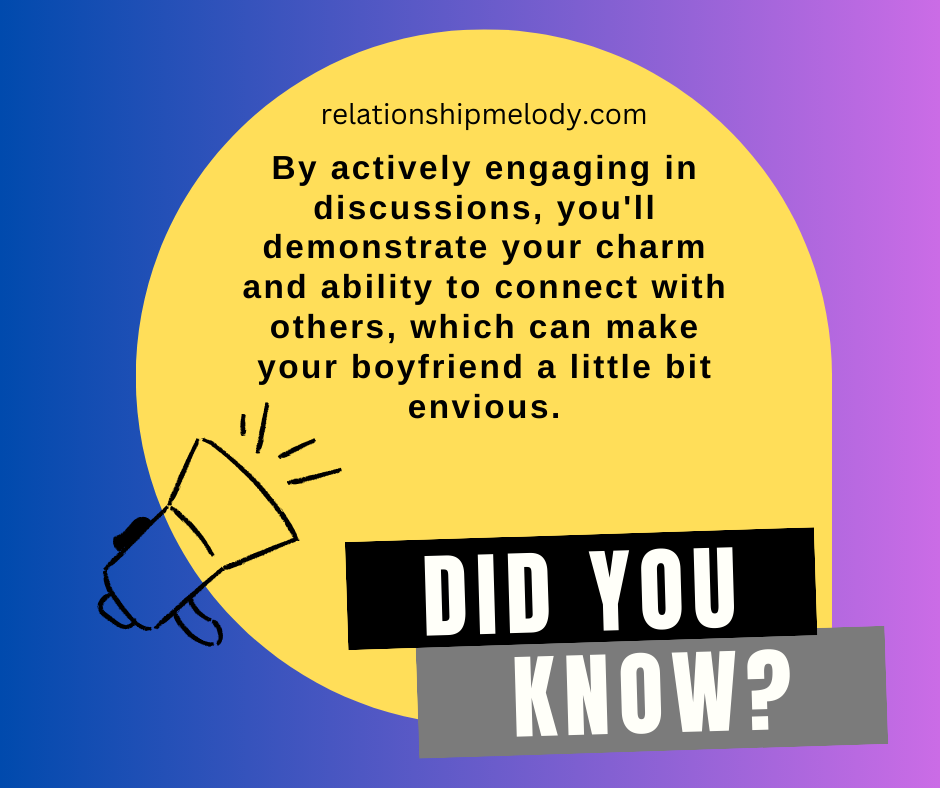 By actively engaging in discussions, you'll demonstrate your charm and ability to connect with others, which can make your boyfriend a little bit envious.