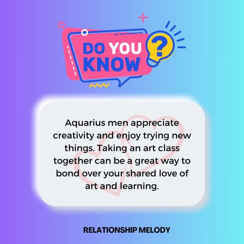 Aquarius men appreciate creativity and enjoy trying new things. 