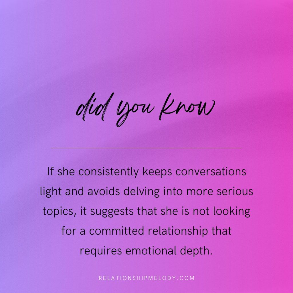 If she consistently keeps conversations light and avoids delving into more serious topics, it suggests that she is not looking for a committed relationship that requires emotional depth.
