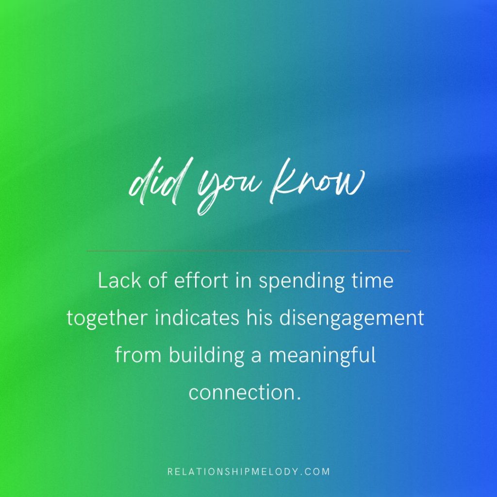 Lack of effort in spending time together indicates his disengagement from building a meaningful connection.