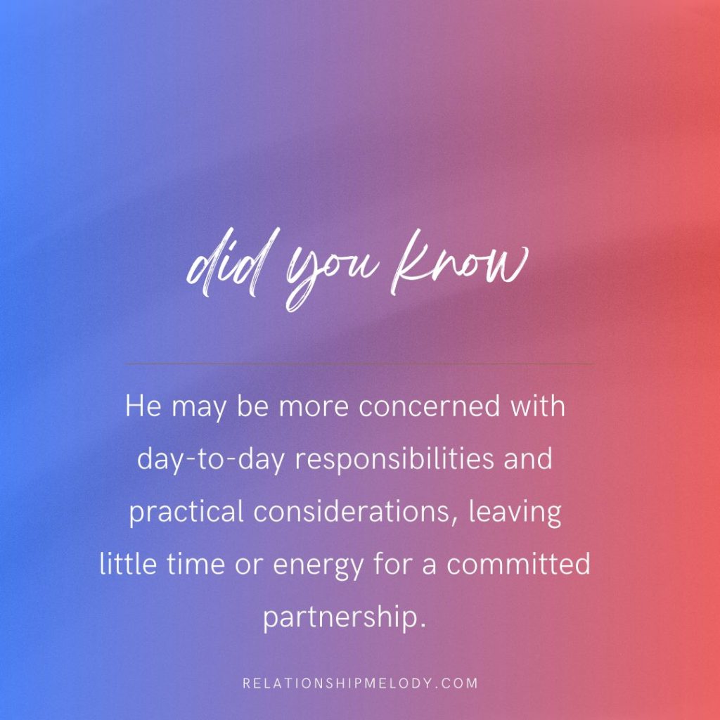 He may be more concerned with day-to-day responsibilities and practical considerations, leaving little time or energy for a committed partnership.