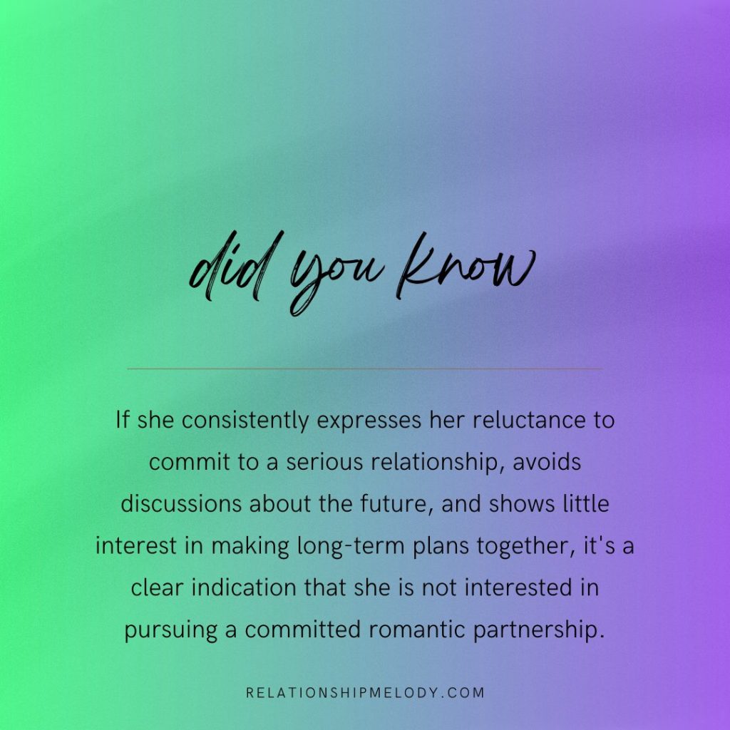 If she consistently expresses her reluctance to commit to a serious relationship, avoids discussions about the future, and shows little interest in making long-term plans together, it's a clear indication that she is not interested in pursuing a committed romantic partnership.