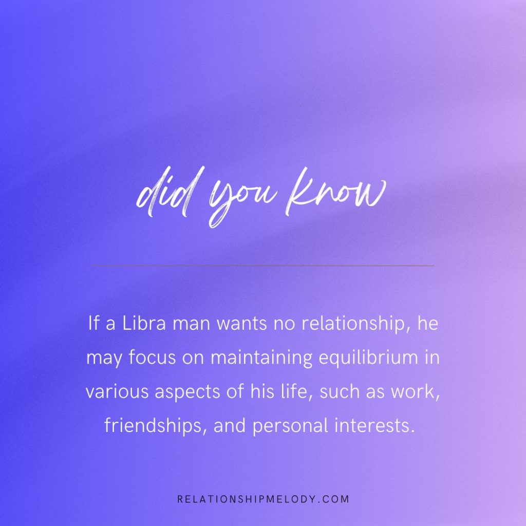 If a Libra man wants no relationship, he may focus on maintaining equilibrium in various aspects of his life, such as work, friendships, and personal interests. 