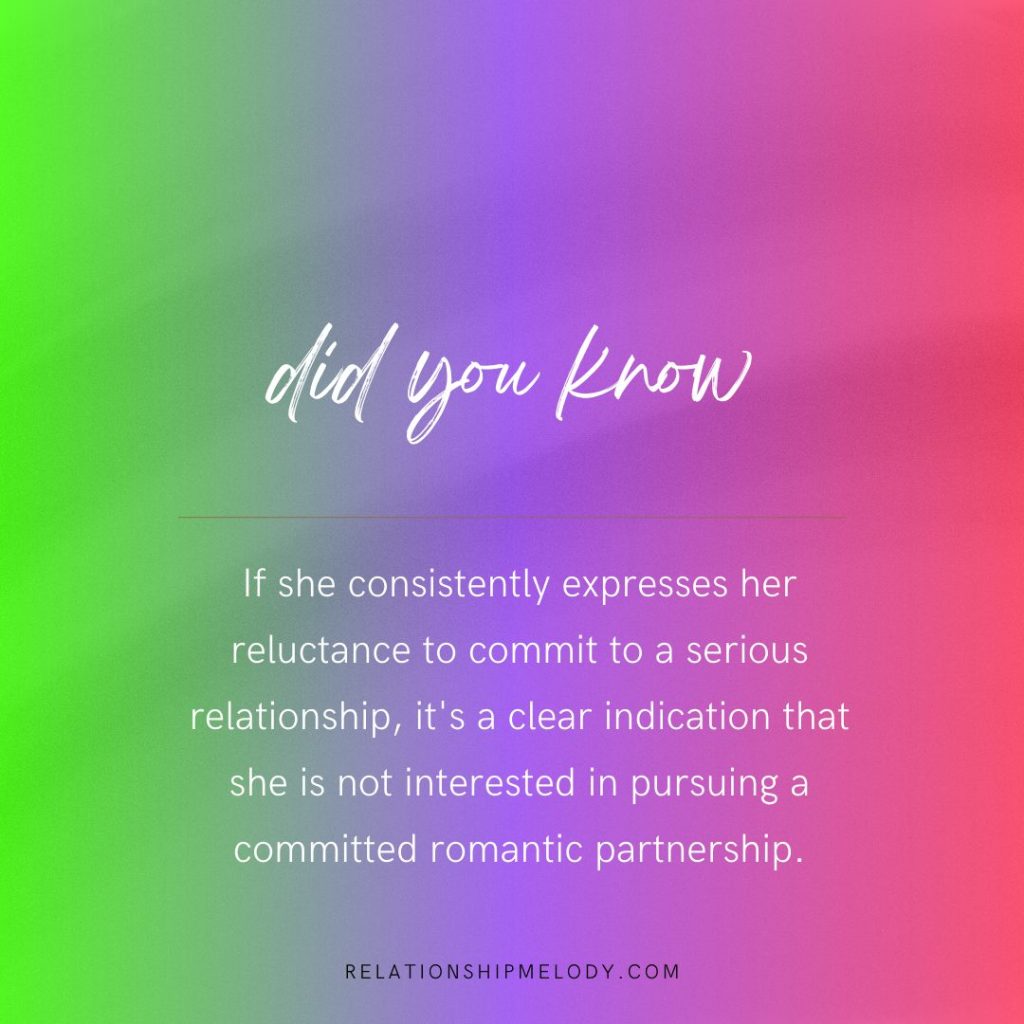 If she consistently expresses her reluctance to commit to a serious relationship, it's a clear indication that she is not interested in pursuing a committed romantic partnership.