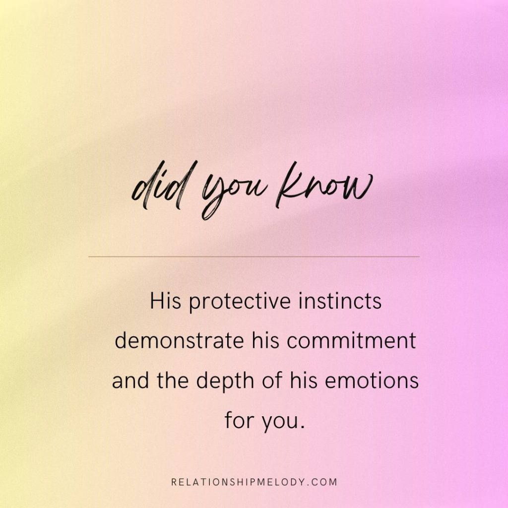 His protective instincts demonstrate his commitment and the depth of his emotions for you.